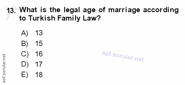 13. soru: What is the legal age of marriage according to Turkish Family Law? A) 13 B) 15 C) 16 D) 17 18