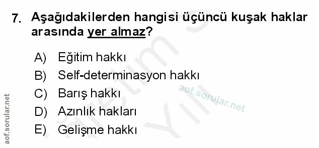 7. soru: Aşağıdakilerden hangisi üçüncü kuşak haklar arasında yer almaz? A) Eğitim hakkı B) Self-determinasyon hakkı C) Barış…