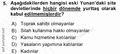 5. soru: Aşağıdakilerden hangisi eski Yunan'daki site devletlerinde hiçbir dönemde yurttaş olarak kabul edilmemişlerdir? A) To…