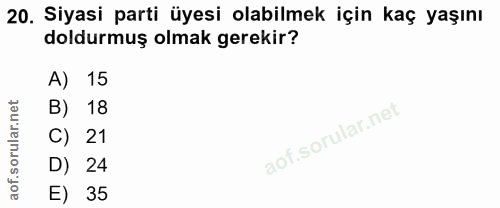 20. soru: Siyasi parti üyesi olabilmek için kaç yaşını doldurmuş olmak gerekir? A) 15 B) 18 C) 21 D) 24 E) 35