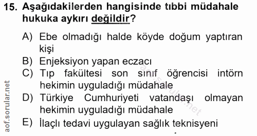 15. soru: Aşağıdakilerden hangisinde tıbbi müdahale hukuka aykırı değildir? A) Ebe olmadığı halde köyde doğum yaptıran kişi B)…