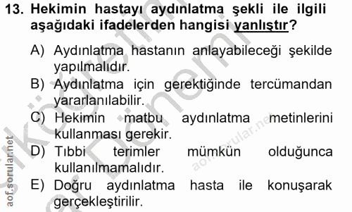 13. soru: Hekimin hastayı aydınlatma şekli ile ilgili aşağıdaki ifadelerden hangisi yanlıştır? A) Aydınlatma hastanın anlayabil…