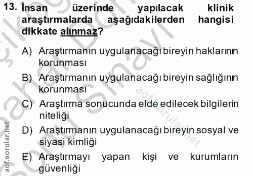 13. soru: İnsan üzerinde yapılacak klinik araştırmalarda aşağıdakilerden hangisi dikkate alınmaz? A) Araştırmanın uygulanacağı…