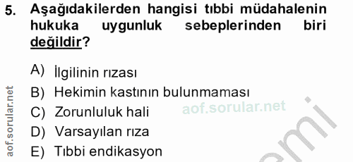 5. soru: Aşağıdakilerden hangisi tıbbi müdahalenin hukuka uygunluk sebeplerinden biri değildir? A) İlgilinin rızası B) Hekimin…