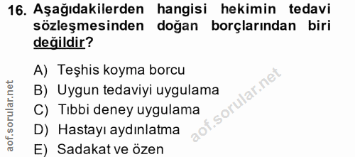 16. soru: Aşağıdakilerden hangisi hekimin tedavi sözleşmesinden doğan borçlarından biri değildir? A) Teşhis koyma borcu B) Uygu…