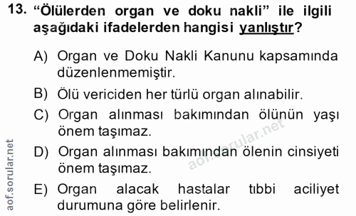 13. soru: "Ölülerden organ ve doku nakli" ile ilgili aşağıdaki ifadelerden hangisi yanlıştır? A) Organ ve Doku Nakli Kanunu kap…