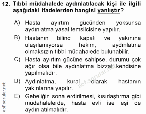 12. soru: Tıbbi müdahalede aydınlatılacak kişi ile ilgili aşağıdaki ifadelerden hangisi yanlıştır? A) Hasta ayırtım gücünden yo…