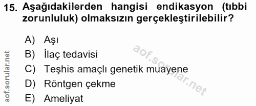 15. soru: Aşağıdakilerden hangisi endikasyon (tıbbi zorunluluk) olmaksızın gerçekleştirilebilir? A) Aşı B) İlaç tedavisi C) Teş…
