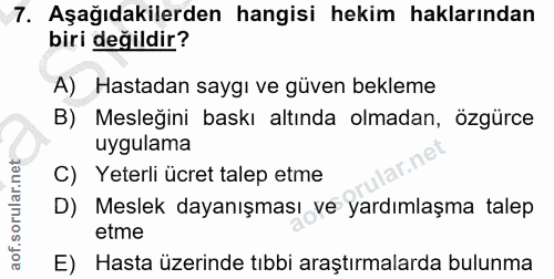 7. soru: Aşağıdakilerden hangisi hekim haklarından biri değildir? A) Hastadan saygı ve güven bekleme B) Mesleğini baskı altınd…