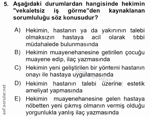 5. soru: Aşağıdaki durumlardan hangisinde hekimin "vekaletsiz iş görme"den kaynaklanan sorumluluğu söz konusudur? A) Hekimin,…