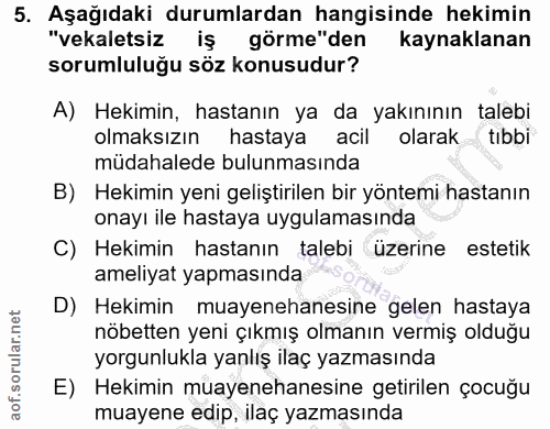 5. soru: Aşağıdaki durumlardan hangisinde hekimin "vekaletsiz iş görme"den kaynaklanan sorumluluğu söz konusudur? A) Hekimin,…