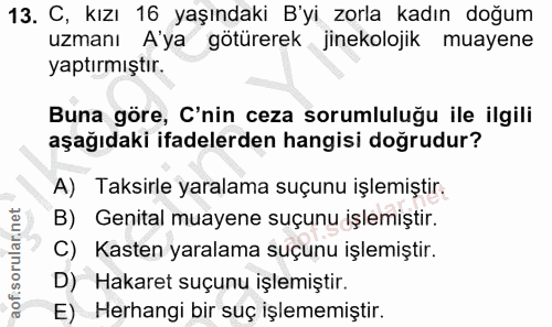 13. soru: C, kızı 16 yaşındaki B'yi zorla kadın doğum uzmanı A'ya götürerek jinekolojik muayene yaptırmıştır. Buna göre, C'nin…