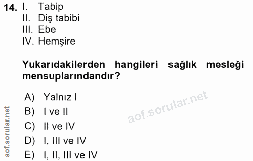 14. soru: I. Tabip II. Diş tabibi IlI. Ebe IV. Hemşire Yukarıdakilerden hangileri sağlık mesleği mensuplarındandır? A) Yalnız /…