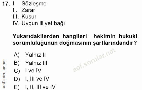 17. soru: I. Sozleşme Il. Zarar III. Kusur IV. Uygun illiyet bağı Yukarıdakilerden hangileri hekimin hukuki sorumluluğunun doğm…