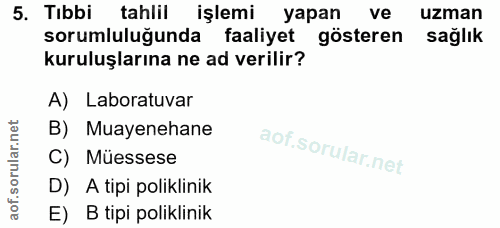 5. soru: Tibbi tahlil işlemi yapan ve uzman sorumluluğunda faaliyet gösteren sağlık kuruluşlarına ne ad verilir? A) Laboratuva…