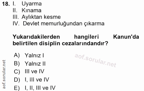18. soru: I. Uyarma II. Kınama IlI. Aylıktan kesme IV. Devlet memurluğundan çıkarma Yukarıdakilerden hangileri Kanun'da belirti…
