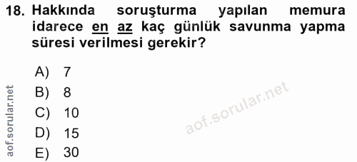 18. soru: Hakkında soruşturma yapılan memura idarece en az kaç günlük savunma yapma süresi verilmesi gerekir? A) 7 B) 8 C) 10 D…