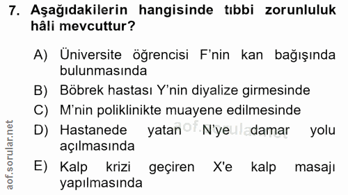 7. soru: Aşağıdakilerin hangisinde tıbbi zorunluluk hâli mevcuttur? A) Üniversite öğrencisi F'nin kan bağışında bulunmasında B…