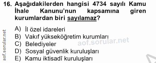 16. soru: Aşağıdakilerden hangisi 4734 sayılı Kamu Ihale Kanununun kapsamına giren kurumlardan biri sayılamaz? A) İl özel idare…