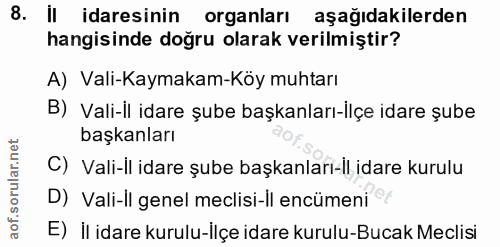 8. soru: Il idaresinin organları aşağıdakilerden hangisinde doğru olarak verilmiştir? A) Vali-Kaymakam-Köy muhtarı B) Vali-il…