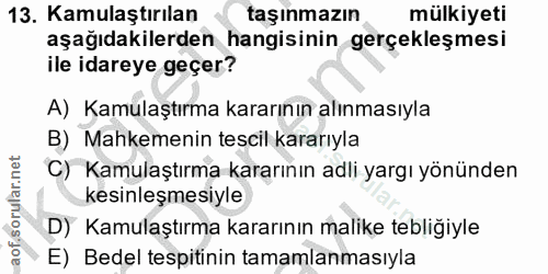 13. soru: Kamulaştırılan taşınmazın mülkiyeti aşağıdakilerden hangisinin gerçekleşmesi ile idareye geçer? A) Kamulaştırma karar…