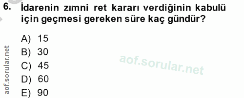 6. soru: Idarenin zımni ret kararı verdiğinin kabulü için geçmesi gereken süre kaç gündür? A) 15 B) 30 C) 45 D) 60 E) 90