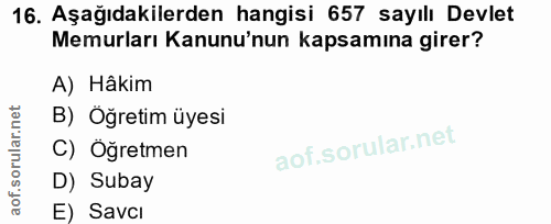 16. soru: Aşağıdakilerden hangisi 657 sayılı Devlet Memurları Kanunu'nun kapsamına girer? A) Hâkim B) Öğretim üyesi C) Öğretmen…