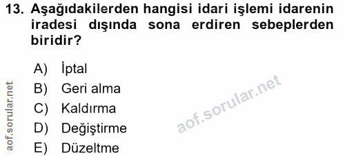 13. soru: Aşağıdakilerden hangisi idari işlemi idarenin iradesi dışında sona erdiren sebeplerden biridir? A) Iptal orular.n B)…