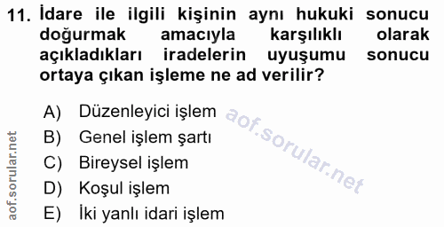 11. soru: Idare ile ilgili kişinin aynı hukuki sonucu doğurmak amaciyla karşılıklı olarak açıkladıkları iradelerin uyuşumu sonu…