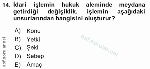 14. soru: Idari işlemin hukuk aleminde meydana getirdiği değişiklik, işlemin aşağıdaki unsurlarından hangisini oluşturur? A) Ko…