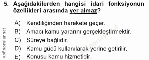 5. soru: Aşağıdakilerden hangisi idari fonksiyonun özellikleri arasında yer almaz? A) Kendiliğinden harekete geçer. B) Amacı k…