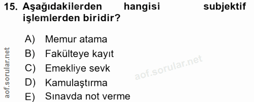 15. soru: Aşağıdakilerden hangisi subjektif işlemlerden biridir? A) Memur atama B) Fakülteye kayıt C) Emekliye sevk D) Kamulaşt…