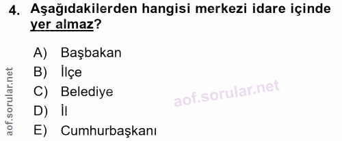 4. soru: Aşağıdakilerden hangisi merkezi idare içinde yer almaz? A) Başbakan B) Ilçe C) Belediye D) iI E) Cumhurbaşkanı