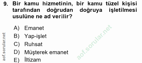 9. soru: Bir kamu hizmetinin, bir kamu tüzel kişisi tarafından doğrudan dogruya işletilmesi usulüne ne ad verilir? A) Emanet B…