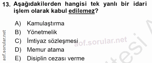 13. soru: Aşağıdakilerden hangisi tek yanlı bir idari işlem olarak kabul edilemez? A) Kamulaştırma B) Yönetmelik imtiyaz sözleş…
