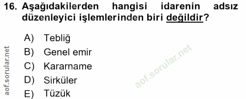 16. soru: Aşağıdakilerden hangisi idarenin adsiz düzenleyici işlemlerinden biri değildir? A) Teblig B) Genel emir C) Kararname…