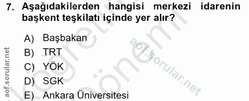 7. soru: Aşağıdakilerden hangisi merkezi idarenin başkent teşkilatı içinde yer alır? A) Başbakan B) TRT C) YÖK D) SGK E) Ankar…
