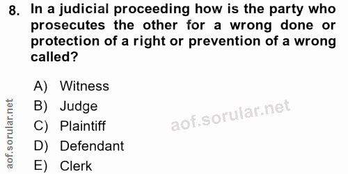 8. soru: In a judicial proceeding how is the party who prosecutes the other for a wrong done or protection of a right or preve…