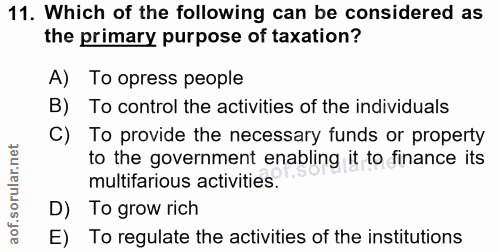 11. soru: Which of the following can be considered as the primary purpose of taxation? A) To opress people B) To control the ac…