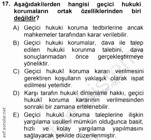 17. soru: Aşağıdakilerden hangisi geçici hukuki korumaların ortak özelliklerinden biri değildir? A) Geçici hukuki koruma tedbir…