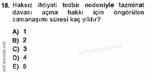18. soru: Haksız ihtiyati tedbir nedeniyle tazminat davası açma hakkı için öngörülen zamanașımi süresi kaç yıldır? A) 1 B) 2 c)…