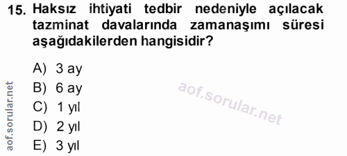 15. soru: Haksız ihtiyati tedbir nedeniyle açılacak tazminat davalarında zamanaşımı süresi aşağıdakilerden hangisidir? A) 3 ay…