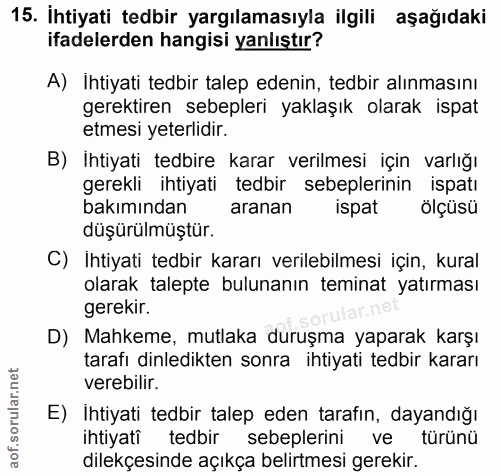 15. soru: İhtiyati tedbir yargılamasıyla ilgili aşağıdaki ifadelerden hangisi yanlıştır? A) Ihtiyati tedbir talep edenin, tedbi…