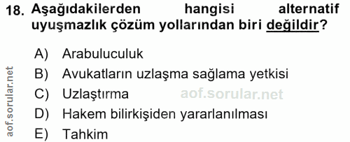 18. soru: Aşağıdakilerden hangisi alternatif uyuşmazlık çözüm yollarından biri değildir? A) Arabuluculuk B) Avukatların uzlaşma…