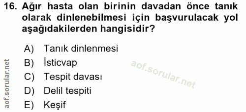 16. soru: Ağır hasta olan birinin davadan önce tanık olarak dinlenebilmesi için başvurulacak yol aşağıdakilerden hangisidir? A)…