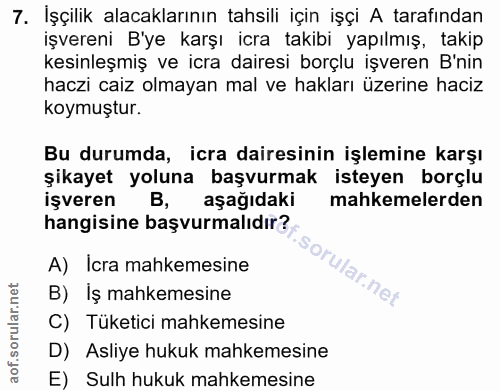 7. soru: İşçilik alacaklarının tahsili için işçi A tarafından işvereni B'ye karşı icra takibi yapılmış, takip kesinleşmiş ve i…