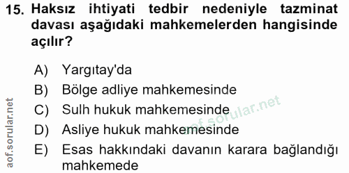 15. soru: Haksız ihtiyati tedbir nedeniyle tazminat davası aşağıdaki mahkemelerden hangisinde açılır? A) Yargıtay'da B) Bölge a…