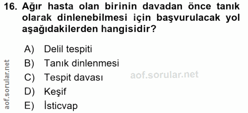 16. soru: Ağır hasta olan birinin davadan önce tanık olarak dinlenebilmesi için başvurulacak yol aşağıdakilerden hangisidir? A)…