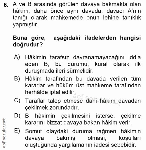 6. soru: A ve B arasında görülen davaya bakmakta olan hâkim, daha önce aynı davada, davacı A'nın tanığı olarak mahkemede onun…