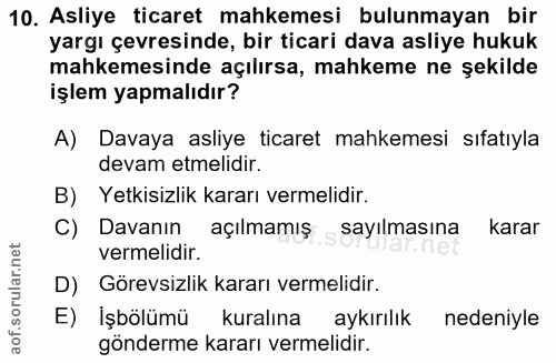 10. soru: Asliye ticaret mahkemesi bulunmayan bir yargı çevresinde, bir ticari dava asliye hukuk mahkemesinde açılırsa, mahkeme…